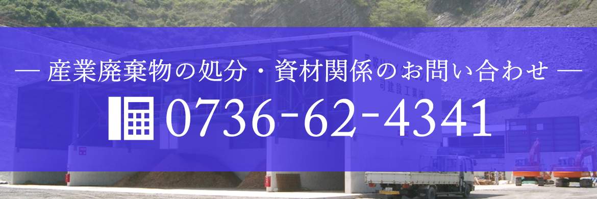 ─ 産業廃棄物の処分・資材関係のお問い合わせ ─　0736-62-4341